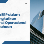 Peran ERP dalam Meningkatkan Efisiensi Operasional Perusahaan Secara Menyeluruh